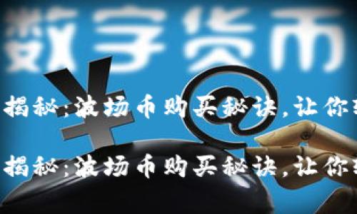 专家独家揭秘：波场币购买秘诀，让你轻松入市！

专家独家揭秘：波场币购买秘诀，让你轻松入市！