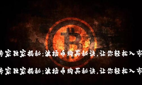 专家独家揭秘：波场币购买秘诀，让你轻松入市！

专家独家揭秘：波场币购买秘诀，让你轻松入市！