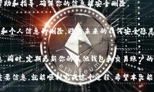 删除TP钱包账户信息的步骤可以有些复杂，因为这涉及到数字资产和加密货币的安全性。以下是一些相关的步骤和注意事项。请根据自己的情况谨慎操作。

### 步骤一：备份你的私钥和助记词
在进行任何账户删除操作之前，确保你已经备份了你的私钥和助记词。这是你访问和恢复钱包的唯一方式。如果不备份，可能会导致你永远无法恢复账户中的资产。

### 步骤二：解绑和转移资产
如果你的TP钱包中有任何数字资产，请务必在删除账户前将其转移到其他安全的钱包中。可以选择将资产转移到你的交易所账户或其他安全的钱包地址。在转移时，注意交易手续费和网络确认时间。

### 步骤三：删除个人信息
如果你的TP钱包账户中包含了个人信息（如手机号、邮箱等），考虑在钱包的设置中找到删除或更改这些信息的选项。这不仅可以保护你的隐私，还可以避免后续的安全问题。

### 步骤四：使用App内的删除功能
打开TP钱包APP，登陆你的账户，查看设置或者帮助文档，寻找有关删除账户的相关选项。大多数数字钱包会提供账户删除的功能。如果找不到，可能需要联系客户支持进行确认。

### 步骤五：联系TP钱包客服
如果你在上述步骤中遇到困难，建议你联系TP钱包的客服团队。他们可以提供更专业的帮助和指导，确保你的信息能安全删除。

### 总结
删除TP钱包账户信息是一个需要谨慎对待的过程。请确保你已经处理好所有资产的转移和个人信息的删除，避免未来的任何安全隐患。再者，考虑到数字资产的风险，未来使用钱包时，要保持警惕，定期检查自己的安全设置。

### 注意事项
在删除账户后，请记得清除所有与TP钱包相关的应用缓存和数据，以确保没有遗留的信息。同时，定期更新你的其他钱包和交易账户的安全设置也是很重要的。

总之，删除TP钱包的账户信息并不是一件简单的事情，但如果你谨慎行事并备份好所有重要信息，就能顺利完成这个过程。希望本文能帮助到你！