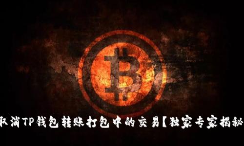 如何取消TP钱包转账打包中的交易？独家专家揭秘秘诀！