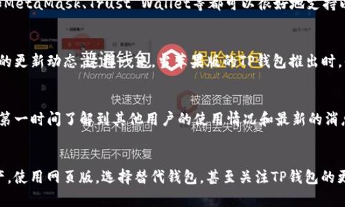 目前，TP钱包主要支持Android和网页版本，苹果用户暂时无法在App Store下载专用的TP钱包应用。这对于许多习惯使用iPhone的用户来说，确实是个不便。不过，你可以通过以下几种方式在苹果设备上使用TP钱包或者寻找到替代方案。

1. 使用浏览器访问TP钱包网页版
虽然没有专属的iOS应用，但TP钱包提供了网页版。在Safari或其他浏览器中输入TP钱包的官方网站地址，你就能使用它的多种功能。这个方式虽然不如应用顺手，但在急需管理资产的时候，还是相当实用的。

2. 考虑使用其他钱包替代
如果TP钱包在你的日常使用中太过不便，市面上也有其他支持iOS的加密货币钱包可供选择。例如，有些钱包如MetaMask、Trust Wallet等都可以很好地支持以太坊和其他主流币种。在选择替代钱包时，可以关注它们的安全性、用户界面和用户评价，找到适合你的那个。

3. 留意TP钱包的更新动态
TP钱包的开发团队可能会在未来推出iOS版本，建议你可以定期查看他们的官方网站或者社交媒体，关注最新的更新动态。这样一来，当苹果版的TP钱包推出时，你就能够第一时间获取到相关信息了。

4. 跟随社区动向
加入一些关于TP钱包的社区或论坛，和其他用户交流使用心得和经验。这不仅能让你更好地了解TP钱包，还能第一时间了解到其他用户的使用情况和最新的消息。

总结
尽管光是踏入苹果的用户阵营，就不能直接享受TP钱包带来的便利，但并不意味着你无法管理自己的数字资产。使用网页版，选择替代钱包，甚至关注TP钱包的更新，都是不错的应对方式。希望这些信息能帮助到你，能顺利地在加密货币的路上前行！