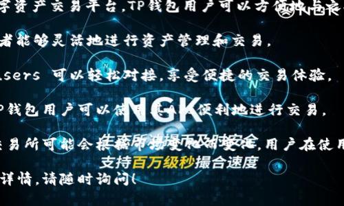 TP钱包，作为一款多功能的数字资产钱包，支持与多种交易所进行对接，为用户提供了便利的交易体验。以下是TP钱包可以对接的一些主要交易所：

1. **Binance（币安）**：作为全球最大的数字货币交易所之一，币安的用户可以通过TP钱包快速进行充值和提现。

2. **Huobi（火币）**：火币是另一个知名交易所，用户可以通过TP钱包将数字资产转移到火币进行交易。

3. **OKEx（欧易）**：OKEx也是一个在国际上有较大影响力的数字资产交易平台，TP钱包用户可以方便地与之对接。

4. **KuCoin（库币）**：库币支持多种加密货币交易，TP钱包持有者能够灵活地进行资产管理和交易。

5. **Gate.io（盖特）**：Gate.io 提供了丰富的交易对，TP钱包 users 可以轻松对接，享受便捷的交易体验。

6. **Bittrex**：Bittrex 是美国的一家大型加密货币交易所，TP钱包用户可以使用其API便利地进行交易。

当然，TP钱包还在不断扩展其支持的交易所和功能，具体支持的交易所可能会根据市场变化而变化。用户在使用前，建议查看TP钱包的最新资讯或官方公告，以获取准确的信息。

如果您有任何具体问题，或者想了解某个交易所与TP钱包的对接详情，请随时询问！