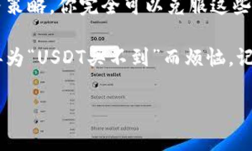 USDT购买难？专家教你独家秘诀轻松上手

USDT, 购买, 加密货币/guanjianci

在这个数字货币日益流行的时代，USDT（Tether）作为一种与美元挂钩的稳定币，备受投资者青睐。然而，许多人在购买USDT时却遭遇了种种困难，可能你也曾有过这样的困扰：“USDT买不到，怎么回事？”今天，咱们就来聊聊如何轻松购买USDT的独家秘诀，让你不再为买不到USDT而烦恼。

为什么USDT这么受欢迎？

首先，咱们得先了解一下，为什么很多人都想购买USDT。简单来说，USDT的最大亮点在于其稳定性。由于它的价值是固定在1美元，这使得它在波动激烈的加密货币市场中成为投资者的一种避风港。想想看，当比特币、以太坊这样的主流币种翻天覆地的时候，USDT却可以保持相对稳定，这对于日常交易和资金转移来说，简直是个庞然大物。

购买USDT的常见障碍

但是，想要买到USDT，很多人可能会遇到各种各样的问题。比如，信用卡无法购买、交易所账户设置复杂、身份验证困难等等。说真的，这些问题不但让人感到沮丧，有时候甚至会让人放弃投资的念头。

此外，随着市场的日益成熟，USDT的购买方式逐渐增多，很多新手朋友可能会感到不知所措。究竟哪个好？哪个更方便？接下来，咱们就来逐一击破这些常见的障碍，帮助你轻松迈出第一步。

掌握购买USDT的独家秘诀

接下来，咱们就来聊聊购买USDT的一些实用秘诀，确保你能够顺利获得这款热门的稳定币。

秘诀一：选择合适的交易所

市面上有很多加密货币交易所，有的支持USDT的交易，有的则不支持。那么，如何选择一家合适的交易所呢？首先，你需要考虑交易所的信誉和安全性。选择那些在业界口碑良好、并且有安全保障机制的平台，比如Coinbase、Binance等。

其次，交易所的使用简便性也很重要。有的时候，操作界面过于复杂会给你带来麻烦，所以选择一个用户友好、操作方便的平台是明智之举。你可以先去看一下其他用户的评价，了解他们的使用体验。

秘诀二：准备好身份验证材料

大多数交易所在进行USDT购买之前，都需要你完成身份验证。这个过程可能比较繁琐，但为了你的资金安全，这一步是非常必要的。你可以准备好一些基本的材料，比如身份证、护照或驾照、以及住址证明等，提前就完成身份认证，省时省力。

秘诀三：选择合适的支付方式

USDT的购买支付方式多种多样，包括信用卡、借记卡、电汇等等。在选择支付方式时，不妨考虑你自己的实际情况。比如，如果你使用信用卡购买，可能会更为便捷，但有些交易所对于信用卡的支付收取额外的费用，值得注意。而如果你选择通过电汇转账，则需要耐心等待，因为到账时间可能比较久。

秘诀四：注意汇率波动

在进行USDT购买时，你一定要关注汇率波动。加密货币市场波动性极大，有时你可能在不经意间错过了最佳购买时机。因此，适时的关注市场动态，了解当前的交易行情，能让我买到更加划算的USDT。

秘诀五：定期小额购买

为了避免一次性投入大额资金的风险，可以考虑定期进行小额购买。比如你可以设定一个每月的购买计划，逐步积累USDT。这种方式不仅能降低风险，还能让你在市场波动中逐步适应，成为更为智慧的投资者。

总结

总之，虽然在购买USDT的过程中可能会遇到许多困扰，但通过选择合适的交易所、准备好身份验证材料、合理选择支付方式、关注汇率波动、定期小额购买等策略，你完全可以克服这些困难，实现顺利购买。

说真的，数字货币的未来充满机遇，而USDT作为稳定币，又为我们提供了一个安全的投资通道。希望通过今天的介绍，能够帮助到有需要的朋友们，让你不再为“USDT买不到”而烦恼。记住，不要灰心，总会有办法解决问题。 

最后，如果你对USDT的购买有更多的疑问或想法，欢迎在评论区留言，大家一起探讨，共同成长！