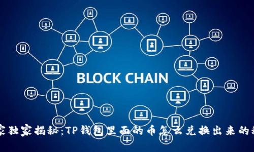 专家独家揭秘：TP钱包里面的币怎么兑换出来的秘诀