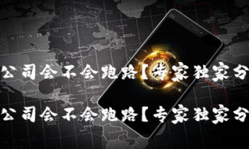 数字货币钱包公司会不会跑路？专家独家分析与内幕揭秘

数字货币钱包公司会不会跑路？专家独家分析与内幕揭秘