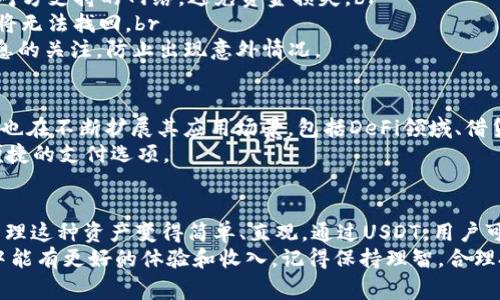 在TP钱包中，USDT是Tether的美元稳定币，旨在将数字货币的波动性减到最小。USDT与美元等法定货币保持1:1的价值，意味着每个USDT通常等于1美元。TP钱包是一款支持多种数字货币的交互式钱包，允许用户安全地存储、发送和接收包括USDT在内的多种加密资产。

什么是USDT?
USDT（Tether）是一种区块链上的美元稳定币，旨在提供一种在数字货币世界与传统货币之间架起桥梁的资产。简单来说，USDT的价值与美国美元相挂钩，每个USDT通常都可以兑换为1美元，这种挂钩（Peg）机制帮助交易者和投资者在进行交易时规避加密货币的高波动性。

TP钱包的功能
TP钱包（TokenPocket）是一款非常流行的数字货币钱包，它具有多链支持和用户友好的界面。用户可以在TP钱包中管理多种类型的数字资产，包括比特币（BTC）、以太坊（ETH）以及各种基于ERC-20和TRC-20标准的代币，其中就包括USDT。
TP钱包的功能很多，例如：br
1. **安全性**：TP钱包采用了多重安全措施来保护用户的资产，确保用户的私钥安全，交易也可以通过指纹或密码确认。br
2. **操作简便**：即使你是新手，在TP钱包中发送和接收USDT都非常简单，只需输入对方的地址和数量，确认即可。br
3. **多链支持**：TP钱包支持以太坊、TRON等多种区块链网络，用户不仅可以收到以太坊网络上的USDT，还可以处理TRC20标准的USDT。

USDT的优势
大家都知道，加密货币市场的波动性非常大，有时候一夜之间某个币的价格就能涨跌几十个百分点。那么，USDT到底有什么优势呢？br
1. **价格稳定**：由于USDT与美元的1:1挂钩，用户可以在市场波动时选择将其他加密资产转换为USDT，以保持资产的价值。br
2. **快捷方便**：USDT可以在各种交易平台之间快速转移，让用户可以在不同的市场中灵活交易。br
3. **广泛应用**：目前，许多交易所、平台和商家都接受USDT作为支付方式，这使得它成为一种非常实用的数字货币。

如何在TP钱包中使用USDT?
如果你打算在TP钱包中使用USDT，操作其实很简单。说真的，跟着下面的步骤走就行了。br
1. **下载并安装TP钱包**：首先，你需要在应用商店或官网下载TP钱包并安装。br
2. **创建钱包**：安装完成后，打开钱包并创建一个新的钱包，记得妥善保存助记词，这是保证你资产安全的关键。br
3. **充值USDT**：可以通过交易所将USDT充值到你的TP钱包中，或者直接在TP钱包内部生成USDT收款地址，让朋友转账给你。br
4. **发送和接收USDT**：在TP钱包中，选择USDT，输入对方的钱包地址和转账金额，确认后即可完成操作。

注意事项
虽然USDT的特点让它在数字货币投资中受到青睐，但在使用上也要注意一些事项。br
1. **选择合适的网络**：USDT有多种网络版本，包括ERC20（以太坊）、TRC20（波场）等，所以在转账时一定要确认对方支持的网络，避免资金损失。br
2. **保护好私钥和助记词**：这就好比你把金子藏在了家里，只有私钥和助记词能让你找到它们，一旦丢失，资产将无法找回。br
3. **关注市场动态**：虽然USDT相对稳定，但市场的波动会影响交易所的流动性和使用体验，保持对相关市场信息的关注，防止出现意外情况。

USDT在未来的展望
稳定币的市场正在快速增长，USDT作为市场的先行者，其未来的发展值得关注。除了在交易所的广泛使用外，USDT也在不断扩展其应用场景，包括DeFi领域、借贷服务以及跨境支付等方面。br
随着更多商家和平台接受USDT作为交易方式，未来USDT的流通性将会继续增强，成为用户和商家之间一个更为便捷的支付选项。

总结
总的来说，TP钱包中的USDT是一种便利、安全的数字资产，为用户提供了一种有效避险的方式；同时，TP钱包也让管理这种资产变得简单、直观。通过USDT，用户可以在数字货币市场中更加灵活地进行资产配置和交易。
如果你还没试过TP钱包，或者想要体验USDT带来的便利，那么现在就是个好时机！希望你在这个数字货币的世界中能有更好的体验和收入，记得保持理智，合理投资哦！