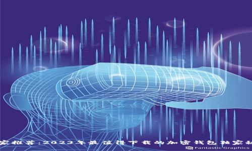 专家推荐：2023年最值得下载的加密钱包独家秘诀