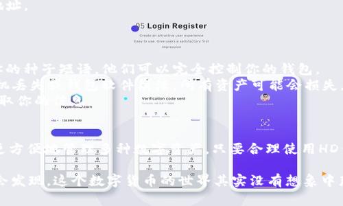 在TP钱包（TokenPocket）中，“HD”通常代表“Hierarchical Deterministic”（层级确定性）钱包。这是一种使用种子短语（Seed Phrase）生成多重公私钥对的钱包类型。HD钱包可以让你通过一个主种子生成多个地址，从而更方便地管理和维护加密资产。

### 什么是HD钱包？

HD钱包的出现让加密货币的管理变得更加简单而安全。简单来说，你只需要记住一个种子短语，就可以从这个短语中生成无数个地址。这些地址是衍生自同一个种子，因此你可以将所有币种的管理集中在一个钱包中。

HD钱包的优势
1. **安全性**：因为所有地址都基于同一个种子，所以你只需要备份和保护这个种子短语。一旦失去了种子短语，就可能无法恢复钱包中的资产。
2. **隐私保护**：HD钱包允许用户创建多个地址来接收资产，可以隐藏交易的来源和去向。
3. **便于管理**：用户可以通过一个主钱包轻松管理多个子地址，避免了单独管理多个钱包带来的麻烦。

HD钱包的工作原理
HD钱包基于BIP32（Bitcoin Improvement Proposal 32）和BIP44（Bitcoin Improvement Proposal 44）标准，它们定义了如何从一个父密钥生成子密钥。具体来说：
- **种子短语**：用户在创建HD钱包时会生成一串随机的种子短语（通常是12或24个单词），这就是你的主密钥。
- **路径生成**：从主密钥生成的每一个子密钥都有一个特定的路径，例如m/44'/0'/0'/0。这种路径结构可以确保生成的每一个子密钥都是唯一的。

如何使用TP钱包的HD功能
在TP钱包中，如果你想使用HD钱包的功能，可以按照以下步骤操作：
1. **下载并安装TP钱包**：确保你在可靠的应用商店下载官方版本的TP钱包。
2. **创建钱包**：打开TP钱包，选择“创建钱包”。在生成种子短语时，请务必将其保存在安全的地方。
3. **备份种子短语**：确保在安全环境下备份种子短语，最好写下来并放在安全的地方。不建议将其存储在云端。
4. **添加资产**：通过钱包界面可以随时添加不同的币种，TP钱包会自动为每个币种生成独立的接收地址。

HD钱包的常见误区
在使用HD钱包的过程中，有一些常见的误区需要避免：
1. **认为只要有钱包就安全**：即使是HD钱包，若种子短语泄露，资产仍然可能会被盗。如果有人知道你的种子短语，他们可以完全控制你的钱包。
2. **不备份种子短语**：这是非常常见的错误，许多用户在创建完钱包后会忽略备份种子短语。一旦手机丢失或钱包软件崩溃，所有资产可能会损失。
3. **使用公共Wi-Fi时不安全**：在公共场所使用钱包时，务必小心，因为黑客可能会通过公共Wi-Fi截取你的信息。

总结
HD钱包技术为加密货币的管理带来了革命性的改进，TP钱包作为一个优秀的HD钱包工具，让用户能够更方便地管理多种数字资产。只要合理使用HD钱包的功能，并且保持良好的安全习惯，用户们就能够享受到这项技术所带来的便利。

说到底，HD钱包的确是加密资产管理路上的一大助力，记得多花点时间去了解和熟悉这些技术哦！你就会发现，这个数字货币的世界其实没有想象中那么复杂，反而充满了无穷的可能性与乐趣！