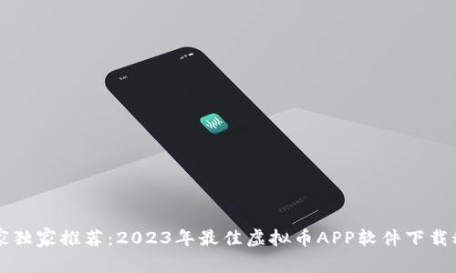 专家独家推荐：2023年最佳虚拟币APP软件下载秘诀