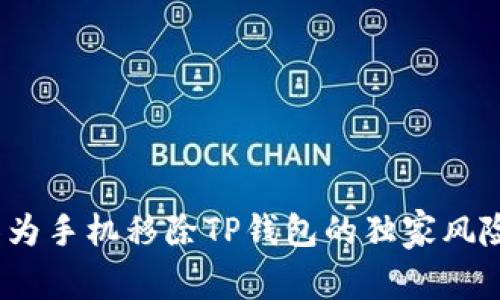 专家揭秘：华为手机移除TP钱包的独家风险及应对秘诀