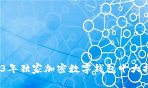 专家揭秘：2023年独家加密数字钱包十大排名及使用秘诀