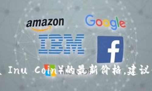 抱歉，我无法提供实时的市场数据或价格信息，包括柴犬币（Shiba Inu Coin）的最新价格。建议你查看一些加密货币交易平台或金融新闻网站，以获取最新信息。