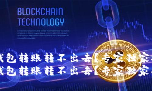 新导入的TP钱包转账转不出去？专家独家揭秘解决秘诀
新导入的TP钱包转账转不出去？专家独家揭秘解决秘诀