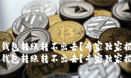 新导入的TP钱包转账转不出去？专家独家揭秘解决秘诀
新导入的TP钱包转账转不出去？专家独家揭秘解决秘诀