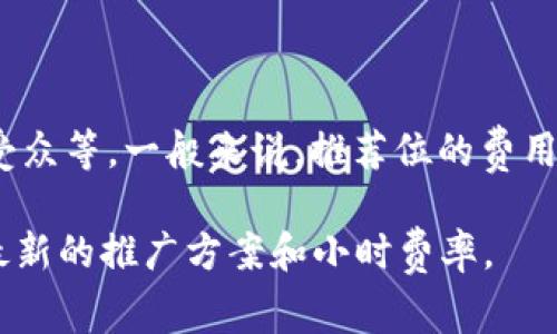 关于TP钱包的推荐位价格，具体费用通常与多个因素相关，包括推荐的时间长度、展示位置、流量以及目标受众等。一般来说，推荐位的费用在几百到几千元不等。这些价格通常是由平台或交易所直接规定的，具体价格可能会随着市场需求而变化。

如果你想要更详细的信息或最佳推荐位的选择建议，可以访问TP钱包的官方网站或联系他们的客服获取最新的推广方案和小时费率。