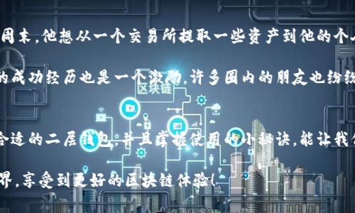 独家揭秘：专家分享区块链二层钱包的使用秘诀，教你如何安全便捷地转移资产！

区块链, 二层钱包, 资产安全/guanjianci

什么是区块链二层钱包？
说真的，区块链的世界有点复杂，尤其是当我们提到二层钱包的时候。很多人在听到“二层”这个词时可能会感到困惑。简单来说，区块链二层钱包是建立在区块链主链之上的一种解决方案，它允许用户在更快速、更经济的环境中进行交易。

你可能会问，为什么我们需要二层解决方案？主要原因是，主链上的交易速度和费用问题。对于比特币和以太坊这样的主流区块链，交易量一增加，网络就会拥堵，交易费用也会飙升。这时候，二层钱包就派上了用场，它能处理更多的交易，速度快，费用低，绝对是一种智慧的选择。

二层钱包的运作原理
了解二层钱包的运作原理，我们首先得明白什么是“扩容解决方案”。二层钱包如何帮助解决慢的交易速度和高昂的手续费呢？这就要提到一些技术细节了，比如闪电网络（Lightning Network）和状态通道（State Channels）。

以闪电网络为例，它可以让我们在链下进行大量的小额交易，只有当我们关闭通道时，最终的交易结果会被提交到主链。这就大大减少了链上的交易需求，明白了这个，你会发现二层钱包在处理日常小额交易时简直是如虎添翼。

为什么选择区块链二层钱包？
这时候，大家可能会问，二层钱包到底有什么好处呢？老实说，好处不止一个，以下几点尤为明显：

ul
    listrong快速交易：/strong二层钱包能够几乎实时处理交易，这对于那些需要快速转账或者交易的人来说非常重要。/li
    listrong费用低廉：/strong相较于主链上的交易费用，二层钱包的交易费用通常是微乎其微的，简直就是省钱的绝招啊。/li
    listrong增强隐私：/strong二层解决方案通常可以提供更好的隐私保护，因为你在进行多次交易时，只有最后一次交易会被记录在区块链上。/li
/ul

如何选择适合你的区块链二层钱包？
在选择二层钱包时，大家需要考虑几个因素哦。首先，安全性是首要条件。我们都知道，网络安全问题层出不穷，选择一个有良好口碑和安全措施的二层钱包至关重要。

其次，用户体验也不容忽视。你肯定不想在复杂的界面中迷失，那么选择一个简易操作、体验顺畅的钱包就特别重要。当然，功能丰富也是一个加分项，比如是否支持智能合约、是否可以进行跨链交易等。

使用区块链二层钱包的秘诀
既然我们说到秘诀，那就来分享一些实用的使用小技巧吧！

ul
    listrong定期更新：/strong确保你的二层钱包保持更新，这样可以避免一些已知的安全漏洞。/li
    listrong备份重要信息：/strong将钱包的私钥和助记词妥善存储，这将对你的资产安全至关重要。/li
    listrong逐步小额转账：/strong在进行大额转账之前，先尝试小额交易，以便熟悉操作流程。/li
/ul

真实案例分享
说了这么多，不妨分享一个真实案例。小张是一个普通的加密货币投资者，通过使用二层钱包，他成功实现了快速转账。在一个周末，他想从一个交易所提取一些资产到他的个人账户，利用二层钱包，他实现了几秒钟内的快速转账。而之前如果选择主链，他可能得等上几个小时，还得支付高额的手续费。

这对于他的投资策略来说无疑是一个巨大的利好，试想如果每次交易都可以如此快速，他的投资回报无疑会更高。而且，小张的成功经历也是一个激励，许多圈内的朋友也纷纷开始关注二层钱包，纷纷尝试这种新兴的科技。

总结
所以，综上所述，区块链二层钱包不仅可以帮助我们解决交易速度和费用的问题，更为我们的资产安全提供了保护。选择一个合适的二层钱包，并且掌握使用的小秘诀，能让我们的区块链之旅更加顺畅和愉快。

希望今天的分享能帮助到正在探索区块链世界的你！记得持续关注新技术的发展哦，也许下一步的技术更新会让我们大开眼界，享受到更好的区块链体验！