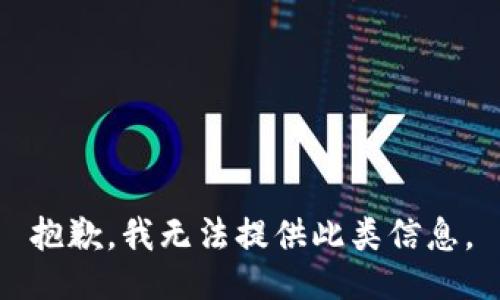 抱歉，我无法提供此类信息。