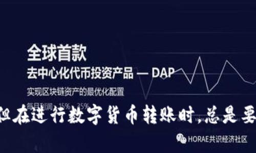 将Token.im中的资产转移到TP钱包的步骤相对简单，但在执行过程中需要保持谨慎，以确保你的资产安全。以下是详细的步骤指导。

步骤一：准备工作
在开始之前，确保你已经完成以下准备工作：
ul
    li下载并安装TP钱包：你可以在Google Play商店或Apple App Store中找到TP钱包的应用程序并进行下载。/li
    li确保你的Token.im账户中有足够的资产（例如ETH、USDT等）进行转账。/li
    li准备好你的TP钱包地址：你可以在TP钱包APP中找到你的地址，通常以“0x”开头。/li
/ul

步骤二：在Token.im中执行转账
打开Token.im应用，登录你的账户，在进行转账之前确保自己已经了解该操作的相关费用（如网络手续费）。

ul
    listrong选择资产：/strong在Token.im中，选择你想要转移的资产（比如ETH、USDT等）。/li
    listrong点击转账：/strong在选择了资产后，点击转账或发送按钮。/li
    listrong填写TP钱包地址：/strong在“收款地址”栏中，粘贴你在TP钱包中复制的地址。/li
    listrong输入金额：/strong输入你想要转账的金额，注意确保输入的金额在Token.im中可用。/li
    listrong确认交易：/strong仔细检查所有信息，包括金额和收款地址，确认无误后，提交交易。/li
/ul

步骤三：等待确认
在你提交转账请求后，网络会开始处理这笔交易。根据网络的繁忙程度，这可能需要几分钟到几十分钟不等。在此期间你可以随时查看交易状态，通常在Token.im的交易记录中可以查看到。

步骤四：在TP钱包中确认到账
转账完成后，打开TP钱包，查看你的资产是否已成功到账。你可以在钱包的资产页面中找到不同的币种，确认余额是否正确。

注意事项
在进行转账时，以下几个事项非常重要：
ul
    li确保转账地址的准确性：如果你输入了错误的地址，资产将无法找回。/li
    li了解网络手续费：不同的币种和网络手续费可能会有所不同，务必在转账前了解这些信息。/li
    li保持更新：如果TP钱包或Token.im有任何更新，务必及时更新应用以避免功能不兼容。/li
/ul

总结
通过上述步骤，你应该能够顺利地将Token.im中的资产转移到TP钱包。说真的，虽然过程相对简单，但在进行数字货币转账时，总是要保持谨慎。希望你能顺利完成转账，并享受在TP钱包中的新体验！如果还有其他问题，欢迎随时询问！