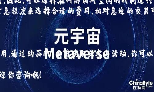 在使用TP钱包进行交易时，确实需要考虑到HT（火币通证）作为交易的矿工费（也称为手续费）。下面是如何处理HT矿工费的一些步骤和建议，希望能帮到你。

什么是矿工费?
矿工费是指在区块链网络中，为了激励矿工验证和处理交易所需支付的费用。每笔交易都需要支付一定的费用，以便矿工愿意将其打包到区块中。如果矿工费太低，可能会导致交易被延迟处理。

为什么需要HT作为矿工费?
TP钱包支持多种区块链和代币，其中就包括以HT为基础的交易。HT矿工费通常用于火币生态系统内的交易和操作，所以在使用TP钱包时，如果你选择的区块链网络需要HT作为手续费，就必须确保你的钱包里有足够的HT。

如何获取HT?
如果你的钱包里没有HT，首先需要考虑获取HT的方式。以下是几种常见的方法：
ul
    listrong购买HT：/strong最直接的方法是在交易所（如火币网）购买HT。只需要注册一个账户，充值法币或其他数字货币，然后购买HT即可。/li
    listrong通过交易赚取HT：/strong如果你已经在其他数字货币或代币的交易中赚取过利润，可以将其兑换成HT。/li
    listrong参与活动或赠送：/strong一些平台会不定期举办活动，赠送HT作为奖励，关注这些活动也可能会让你获得HT。/li
/ul

如何设置TP钱包支付HT矿工费?
在TP钱包里进行交易时，如果交易需要使用HT支付矿工费，系统会自动提示你。在确认交易之前，请确保你的钱包中有足够的HT来支付相关费用。下面的步骤可以帮助你支付HT矿工费：
ol
    li打开TP钱包，并进入你的钱包账户。/li
    li选择你要进行的交易操作，比如发送代币或者交易。/li
    li在交易确认页面，系统会显示需要的矿工费。如果你的HT余额不足，系统会提示你进行充值。/li
    li确认交易细节后，点击“确认”按钮，系统将自动从你的HT余额中扣除所需的矿工费。/li
/ol

如何矿工费支出?
虽然矿工费是交易的必要部分，但很多用户希望能以最低的费用进行交易。这里有几点建议：
ul
    listrong选择合适的时间进行交易：/strong在区块链网络拥堵的时候，矿工费会相应提高。因此，可以选择在网络相对空闲的时间进行交易，以减少矿工费。/li
    listrong调整矿工费设置：/strong一些钱包允许用户手动设置矿工费，可以根据交易的紧急程度来选择合适的费用。相对急迫的交易可以设置更高的矿工费，不那么急迫的交易可以设置更低的费用。/li
/ul

总结
使用TP钱包进行交易时，需要了解矿工费的相关知识，并确保钱包中有足够的HT来支付交易费用。通过购买HT、交易获取或参与活动，你可以获取所需的HT。同时，通过选择合适的时间和调整矿工费设置，可以帮助你支出，提高交易效率。

希望这些信息能对你在使用TP钱包时有所帮助！如果有其他问题或需要进一步的指导，随时欢迎你咨询哦！