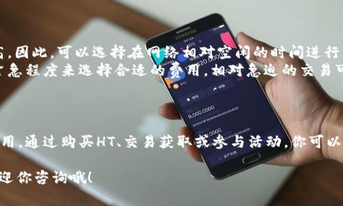 在使用TP钱包进行交易时，确实需要考虑到HT（火币通证）作为交易的矿工费（也称为手续费）。下面是如何处理HT矿工费的一些步骤和建议，希望能帮到你。

什么是矿工费?
矿工费是指在区块链网络中，为了激励矿工验证和处理交易所需支付的费用。每笔交易都需要支付一定的费用，以便矿工愿意将其打包到区块中。如果矿工费太低，可能会导致交易被延迟处理。

为什么需要HT作为矿工费?
TP钱包支持多种区块链和代币，其中就包括以HT为基础的交易。HT矿工费通常用于火币生态系统内的交易和操作，所以在使用TP钱包时，如果你选择的区块链网络需要HT作为手续费，就必须确保你的钱包里有足够的HT。

如何获取HT?
如果你的钱包里没有HT，首先需要考虑获取HT的方式。以下是几种常见的方法：
ul
    listrong购买HT：/strong最直接的方法是在交易所（如火币网）购买HT。只需要注册一个账户，充值法币或其他数字货币，然后购买HT即可。/li
    listrong通过交易赚取HT：/strong如果你已经在其他数字货币或代币的交易中赚取过利润，可以将其兑换成HT。/li
    listrong参与活动或赠送：/strong一些平台会不定期举办活动，赠送HT作为奖励，关注这些活动也可能会让你获得HT。/li
/ul

如何设置TP钱包支付HT矿工费?
在TP钱包里进行交易时，如果交易需要使用HT支付矿工费，系统会自动提示你。在确认交易之前，请确保你的钱包中有足够的HT来支付相关费用。下面的步骤可以帮助你支付HT矿工费：
ol
    li打开TP钱包，并进入你的钱包账户。/li
    li选择你要进行的交易操作，比如发送代币或者交易。/li
    li在交易确认页面，系统会显示需要的矿工费。如果你的HT余额不足，系统会提示你进行充值。/li
    li确认交易细节后，点击“确认”按钮，系统将自动从你的HT余额中扣除所需的矿工费。/li
/ol

如何矿工费支出?
虽然矿工费是交易的必要部分，但很多用户希望能以最低的费用进行交易。这里有几点建议：
ul
    listrong选择合适的时间进行交易：/strong在区块链网络拥堵的时候，矿工费会相应提高。因此，可以选择在网络相对空闲的时间进行交易，以减少矿工费。/li
    listrong调整矿工费设置：/strong一些钱包允许用户手动设置矿工费，可以根据交易的紧急程度来选择合适的费用。相对急迫的交易可以设置更高的矿工费，不那么急迫的交易可以设置更低的费用。/li
/ul

总结
使用TP钱包进行交易时，需要了解矿工费的相关知识，并确保钱包中有足够的HT来支付交易费用。通过购买HT、交易获取或参与活动，你可以获取所需的HT。同时，通过选择合适的时间和调整矿工费设置，可以帮助你支出，提高交易效率。

希望这些信息能对你在使用TP钱包时有所帮助！如果有其他问题或需要进一步的指导，随时欢迎你咨询哦！