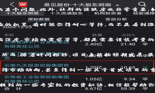 币圈首发：专家揭秘独家投资秘诀，抓住市场先机！
币圈, 投资, 首发/guanjianci

前言：币圈的魅力与挑战
说真的，币圈就像一场疯狂的游乐场，既刺激又充满风险。你可能会看到某个币种在短时间内暴涨几倍，甚至十倍，这种机会让人血脉喷张。但与此同时，你也得随时准备应对剧烈的市场波动，一不小心就可能面临巨大的损失。今天我们要聊的就是币圈的首发，究竟是什么，又该如何抓住这些机会，掌握一些专家级的独家投资秘诀。

什么是币圈首发？
币圈首发，简单来说就是新的加密货币或区块链项目首次面世，通常会通过一些特定的平台发布，吸引投资者的目光。这类首发往往伴随着热潮，大家都在争相购买，以期能在价格上涨前入手。然而，首发不仅仅是个机会，同时也是一个陷阱，很多项目在火热的市场环境下并不靠谱。

为何了解币圈首发如此重要？
首先，如果你想在币圈立足，了解首发是必不可少的。许多成功的投资者都是通过抓住首发机会实现了财富的飞跃。再者，币圈的变化速度极快，很多项目在初始阶段就会迅速升温，错过了这段时间，你可能就会错过一个赚钱的好机会。

如何识别优秀的首发项目
首先，得靠专业的分析与判断！你需要关注项目的白皮书，了解它的背景和团队是否靠谱。再者，看看它的技术实力如何，是否能够解决现实中的某个问题。此外，社群的活跃度也非常重要，如果一个项目连自己的社区都无法吸引，那它未来的发展可能会成问题。

专家的独家秘诀：把握投资节奏
说到这里，很多人可能会问：“到底怎样才能把握投资节奏呢？”其实，投资的节奏就像是和市场跳舞，你得学会跟随市场的节拍。而这是需要经验的积累，有时候你得耐心等待，而不是看到涨就冲。有些时候，市场的涨幅只是昙花一现，真正的机会还在后面等着你。

首发的投资风险与应对策略
当然，投资首发的风险是显而易见的，很多时候你看到的都是项目的华丽外表，但背后却可能是深不见底的风险。比如，项目的合法性、团队的诚信度、市场的需求等等，都是需要谨慎考量的地方。因此，你需要有合理的止损策略，设定好投资的上限，保护自己的资金安全。

实例分析：成功与失败的首发案例
接下来，我们可以来看几个具体的案例，帮助大家更直观地理解首发的重要性与风险。比如某个热门币在首发时火速上涨，吸引了大量投资者。然而，随着时间推移，项目未能按预期发展，最后导致币价崩溃。这是一个值得警惕的教训，而成功的案例则说明了只要认真筛选，控制好风险，收益也是极其可观的。

社区的力量：投资者不可忽略的资产
在币圈，社区的力量常常被低估。活跃的社区不仅能促进项目的推广，也是在投资过程中获取及时消息的重要渠道。参与社区讨论，你能更快获得市场动向，甚至得到一些关于首发项目的重要信息。同时，好的社区还能提升项目的信誉度，增加用户的信心。

总结：量入为出，理智投资
总的来说，在币圈首发投资中，理智非常重要。面对诱人的投资机会，千万不要被市场情绪左右，保持清醒的头脑，做出合理的判断。而今天我们提到的一些专家级的投资秘诀，相信能帮助你在这个充满未知的市场中，找到属于自己的投资道路。希望大家都能在这个币圈游乐场中，玩得开心，赚得丰厚！