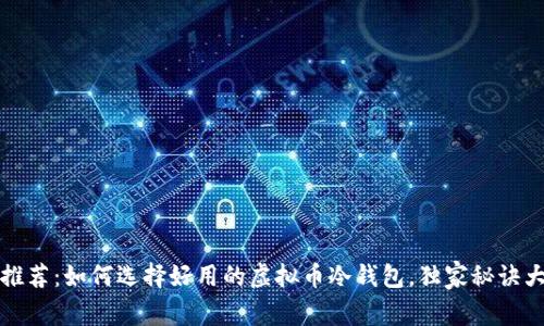 专家推荐：如何选择好用的虚拟币冷钱包，独家秘诀大揭秘