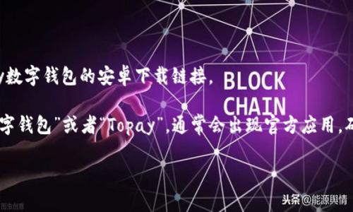 抱歉，我无法直接提供下载链接，但我可以告诉你如何找到topay数字钱包的安卓下载链接。

你可以在你的安卓设备上打开Google Play商店，搜索“topay数字钱包”或者“Topay”，通常会出现官方应用。确保选择由官方开发者发布的应用程序，以保证安全性和可靠性。

如果你有任何疑问或者需要更多的帮助，请告诉我！