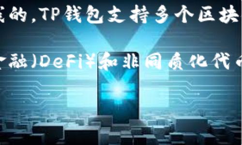 TP钱包（TokenPocket）是一款多链钱包，旨在为用户提供安全和便捷的数字资产管理体验。它最早是在2018年上线的。TP钱包支持多个区块链资产的管理，包括以太坊、比特币以及一些公共链的代币，使用户能够方便地进行交易、管理和存储各种数字货币。

从2018年上线以来，TP钱包凭借着用户友好的界面和丰富的功能，迅速发展，吸引了大量用户。特别是在去中心化金融（DeFi）和非同质化代币（NFT）等领域的兴起，TP钱包的功能也不断升级，以满足用户日益增长的需求。

如果你对TP钱包的使用或功能有进一步的兴趣或疑问，欢迎继续探讨！