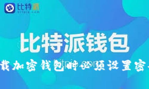 专家揭秘：为什么下载加密钱包时必须设置密码？独家秘诀在这里！