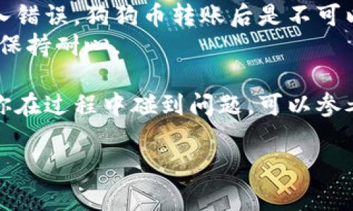 狗狗币（Dogecoin）可以通过多种方式转账或提取到TP钱包（Trust Wallet）中。以下是一个简要概述，帮助你了解如何完成这个操作：

### 如何将狗狗币提币到TP钱包

#### 1. 准备工作
在进行任何交易之前，确保你已经下载并安装了TP钱包，并且完成了钱包的设置。确保你能够访问你的钱包地址，因为这个地址是接收狗狗币的重要信息。

#### 2. 找到你的狗狗币地址
打开TP钱包，选择狗狗币（Dogecoin），然后找到“接收”或“充值”选项。你的狗狗币地址会在这里显示，记得复制这个地址。

#### 3. 选择交易平台
如果你已经在某个交易平台（如币安、火币、OKEx等）中购买了狗狗币，那么你可以直接在平台中进行提币操作。

#### 4. 提币步骤
- 登录你的交易平台账户。
- 寻找“提币”或“提现”的选项。
- 选择狗狗币作为提币的加密货币。
- 粘贴之前你从TP钱包中复制的狗狗币地址。
- 输入提币数量，确认交易信息无误。
- 完成提币操作，通常这时会有两步验证，比如短信验证码或Google Authenticator。

#### 5. 确认到账
一旦你的提币请求被处理并且区块链确认完成（通常需要几分钟至几小时），你会在TP钱包中看到你的狗狗币到账。

### 注意事项
- **手续费**：确保了解提币时可能产生的手续费，不同平台的收费标准都不一样。
- **地址正确性**：始终双重检查你粘贴的地址，确保没有输入错误，狗狗币转账后是不可以撤回的。
- **网络拥堵**：在网络拥堵时，转账可能会花费更长的时间，保持耐心。

通过以上步骤，你应该能够顺利将狗狗币提到TP钱包中。如果你在过程中碰到问题，可以参考平台的帮助文档或者联系客服。

如果有其他问题，欢迎随时询问！