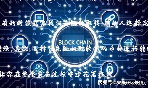 那你想要了解tp钱包转账到交易所是否需要手续费？其实这个问题有很多层面需要讨论。我们来慢慢聊聊。

tp钱包简介
首先，咱们得说说什么是tp钱包。tp钱包是一种支持多种数字货币的区块链钱包，用户可以通过它进行数字货币的存储、转账等操作。它的安全性和便利性吸引了很多用户，尤其是在转账和交易方面。

交易所的基本概念
接下来，我们得了解一下交易所。数字货币交易所是一个允许用户直接买卖数字货币的平台。在这里，你可以将你的数字资产依据市场价格进行交易。

转账过程中的手续费
那么，当你把数字货币从tp钱包转到交易所时，是否会产生手续费呢？其实，这个问题的答案是“视情况而定”。

不同币种的手续费
首先，不同的数字货币在转账时所需的手续费是不一样的。例如，比特币转账的手续费相对较高，而以太坊的手续费则可能会低一些，这些主要是由网络的拥堵程度和交易的复杂性决定的。说真的，有时候你能看到比特币的交易手续费高得离谱，尤其在网络繁忙的时候，你得做好心理准备。

交易所的收取标准
其次，不同交易所对待转入资产的策略也不相同。有些交易所可能对转入的资产不收取额外手续费，而其他交易所则可能收取部分手续费。所以，在选择交易所之前，了解清楚相关的政策是非常重要的。

转账时机的选择
此外，转账的时间选择也能影响手续费的高低。比如，在网络流量相对较少的时段进行转账，手续费可能会低一些。你懂的，有的时候就像我们去银行取钱，有的人选择高峰期去，结果付出的手续费和时间都得不偿失。

如何降低手续费
如果你在意手续费，那么以下这些小技巧可以帮助你减少费用。首先，选择合适的转账时机，如在网络不繁忙的时段进行转账。其次，选择优先级相对较低的币种进行转账，这样可能会相对便宜。此外，保持密切关注各大交易所的政策变化，及时调整自己的策略。

总结与建议
最后，关于tp钱包转账到交易所是否需要手续费，答案是肯定的，但具体数额要看多种因素。希望这篇文章能够帮助到你，让你在整个交易过程中少花冤枉钱。