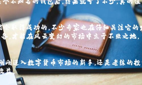   UPA数字货币：揭秘专家独家秘诀，你不可不知的投资机会 / 

 guanjianci UPA数字货币, 数字货币投资, 区块链技术 /guanjianci 

什么是UPA数字货币？
说真的，UPA数字货币最近在市场上引起了很多关注。作为一种新兴的数字资产，UPA不仅仅是另一个虚拟货币，而是基于区块链技术构建的一个完整生态系统。随着越来越多的人意识到数字货币的潜力，UPA无疑成为了投资者们关注的焦点之一。这种货币的设计理念以及其背后的技术架构，让很多人都开始思考UPA是否是未来数字货币的代表。

UPA的工作原理
如果你了解区块链，那么UPA的工作原理其实并不复杂。简单来说，UPA是通过分布式账本技术来保证交易的安全性和透明度。每一次的交易都会记录在区块链上，而一旦记录就无法更改，这在现代金融中是极其重要的一点。
而且，UPA还采用了一些创新的技术来提升交易速度和降低交易费用。这就意味着，用户在进行UPA交易时，会比使用许多传统支付方式更快地完成交易，这对于很多追求效率的人来说，无疑是一大亮点。

UPA的优势
除了技术上的优势，UPA还有很多其他的优点。比如说，UPA针对的是一个全球市场，这意味着它具备了很大的跨国交易潜力。而且，相比于传统货币，UPA的流动性非常强，这就为投资者提供了更多的机会去进出市场。
再者，UPA的社区支持也非常活跃。刚开始接触数字货币的朋友可能会觉得这个圈子有点封闭，但事实上，UPA有一个非常友好的社区，很多经验丰富的投资者愿意分享他们的经验和技巧，让新人能够更快上手。

独家秘诀：如何投资UPA数字货币？
好吧，接下来进入核心部分。很多人问我，投资UPA到底要注意些什么？我的经验是：首先要做好充分的研究，了解这个币种的背景、团队以及市场行情。可以说，信息就是金钱。我经常看到有人因为盲目跟风而损失惨重，所以，像这样的教训真是让人心痛。
另外，设置合理的投资目标和风险控制也非常重要。对于UPA这样的新兴数字货币，价格波动可能会很大，这就需要投资者能理性看待涨跌。设立止损位，避免情绪化交易，这是我在多年的投资过程中总结出来的经验。

如何安全存储UPA数字货币？
你一定听过“安全第一”的道理，对吧？一旦决定投资UPA，就需要考虑怎么安全地存储它。很简单，选择一个安全性高的钱包类型是第一步。市面上有很多种类的钱包，比如热钱包和冷钱包。热钱包适合频繁交易，而冷钱包则更适合长期存储。
而且，在选择钱包时，你还需要确认这个钱包的开发团队背景和社区反馈。只要花些时间去查阅一下评价，就能更好地避免潜在的风险。像我朋友在用某个不知名的钱包后，结果就亏了不少，真的值得警惕。

UPA数字货币的市场未来
关于UPA的市场前景，大家可能会有不同的看法。不过我个人认为，随着数字经济的快速发展，UPA这样具有前瞻性和技术优势的数字资产是有很大可能会取得成功的。不少专家也在仔细关注它的发展，认为UPA可能会是未来金融创新的重要一环。
当然了，这也不是说UPA会一路飙升，没有任何风险。市场总是波动不居的，所以，时刻保持警惕是必要的。正所谓“人无远虑，必有近忧”，只有提前做好准备，才能在风云变幻的市场中立于不败之地。

总结
总的来说，UPA数字货币是一个值得关注的投资机会。它不仅仅具备市场潜力和技术优势，而且背后的团队和社区也在不断努力推动其发展。无论你是刚刚进入数字货币市场的新手，还是老练的投资者，都可以考虑将UPA纳入你的投资组合中。
当然，在投资的过程中，信息的获取和风险的控制至关重要。希望每一个关注UPA的人都能在这个新兴市场中找到属于自己的机会，获取令自己满意的收益。