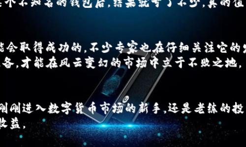  UPA数字货币：揭秘专家独家秘诀，你不可不知的投资机会 / 

 guanjianci UPA数字货币, 数字货币投资, 区块链技术 /guanjianci 

什么是UPA数字货币？
说真的，UPA数字货币最近在市场上引起了很多关注。作为一种新兴的数字资产，UPA不仅仅是另一个虚拟货币，而是基于区块链技术构建的一个完整生态系统。随着越来越多的人意识到数字货币的潜力，UPA无疑成为了投资者们关注的焦点之一。这种货币的设计理念以及其背后的技术架构，让很多人都开始思考UPA是否是未来数字货币的代表。

UPA的工作原理
如果你了解区块链，那么UPA的工作原理其实并不复杂。简单来说，UPA是通过分布式账本技术来保证交易的安全性和透明度。每一次的交易都会记录在区块链上，而一旦记录就无法更改，这在现代金融中是极其重要的一点。
而且，UPA还采用了一些创新的技术来提升交易速度和降低交易费用。这就意味着，用户在进行UPA交易时，会比使用许多传统支付方式更快地完成交易，这对于很多追求效率的人来说，无疑是一大亮点。

UPA的优势
除了技术上的优势，UPA还有很多其他的优点。比如说，UPA针对的是一个全球市场，这意味着它具备了很大的跨国交易潜力。而且，相比于传统货币，UPA的流动性非常强，这就为投资者提供了更多的机会去进出市场。
再者，UPA的社区支持也非常活跃。刚开始接触数字货币的朋友可能会觉得这个圈子有点封闭，但事实上，UPA有一个非常友好的社区，很多经验丰富的投资者愿意分享他们的经验和技巧，让新人能够更快上手。

独家秘诀：如何投资UPA数字货币？
好吧，接下来进入核心部分。很多人问我，投资UPA到底要注意些什么？我的经验是：首先要做好充分的研究，了解这个币种的背景、团队以及市场行情。可以说，信息就是金钱。我经常看到有人因为盲目跟风而损失惨重，所以，像这样的教训真是让人心痛。
另外，设置合理的投资目标和风险控制也非常重要。对于UPA这样的新兴数字货币，价格波动可能会很大，这就需要投资者能理性看待涨跌。设立止损位，避免情绪化交易，这是我在多年的投资过程中总结出来的经验。

如何安全存储UPA数字货币？
你一定听过“安全第一”的道理，对吧？一旦决定投资UPA，就需要考虑怎么安全地存储它。很简单，选择一个安全性高的钱包类型是第一步。市面上有很多种类的钱包，比如热钱包和冷钱包。热钱包适合频繁交易，而冷钱包则更适合长期存储。
而且，在选择钱包时，你还需要确认这个钱包的开发团队背景和社区反馈。只要花些时间去查阅一下评价，就能更好地避免潜在的风险。像我朋友在用某个不知名的钱包后，结果就亏了不少，真的值得警惕。

UPA数字货币的市场未来
关于UPA的市场前景，大家可能会有不同的看法。不过我个人认为，随着数字经济的快速发展，UPA这样具有前瞻性和技术优势的数字资产是有很大可能会取得成功的。不少专家也在仔细关注它的发展，认为UPA可能会是未来金融创新的重要一环。
当然了，这也不是说UPA会一路飙升，没有任何风险。市场总是波动不居的，所以，时刻保持警惕是必要的。正所谓“人无远虑，必有近忧”，只有提前做好准备，才能在风云变幻的市场中立于不败之地。

总结
总的来说，UPA数字货币是一个值得关注的投资机会。它不仅仅具备市场潜力和技术优势，而且背后的团队和社区也在不断努力推动其发展。无论你是刚刚进入数字货币市场的新手，还是老练的投资者，都可以考虑将UPA纳入你的投资组合中。
当然，在投资的过程中，信息的获取和风险的控制至关重要。希望每一个关注UPA的人都能在这个新兴市场中找到属于自己的机会，获取令自己满意的收益。