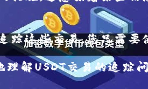 在回答“USDT交易可以追查吗？”这个问题之前，我们需要了解一些关于USDT（泰达币）及其所依托的区块链的基本知识。

什么是USDT？
USDT (Tether) 是一种稳定币，其价值稳定在1美元左右，通常用于加密货币交易中作为一种便利的交易媒介。它的主要特点是价值稳定，这对于加密货币市场中常见的价格波动而言，显得特别重要。USDT在多个区块链上都有发行，最常见的有以太坊、波场和比特币等。

USDT的交易记录如何储存？
USDT的交易是基于区块链技术的。这意味着每一笔USDT的交易都会被记录在区块链上，形成一份不可篡改的公账。这些交易记录是公开的，但根据不同的区块链，查询的方式和工具也有所不同。

USDT交易可以被追查吗？
说真的，USDT的交易记录是可以被追查的。虽然USDT的交易相对匿名，但只要有相关的地址，理论上就可以追踪到这笔交易的历史。在区块链上，用户的地址是公开的，每个地址的交易历史都可以通过区块链浏览器查看到。这些记录是公开透明的，任何人都可以查阅。

如何追踪USDT交易？
如果你想追踪USDT交易，可以使用区块链浏览器。例如，像EtherScan（以太坊相关）和Tronscan（波场相关）这样的平台，可以让你输入钱包地址，查看该地址的所有交易记录，以及与其相关的USDT交易。

交易的匿名性与隐私保护
虽然交易记录可以追踪，但用户的真实身份并不会直接暴露在区块链上。例如，使用USDT交易的地址并不直接代表某个人的身份，只有在某些情况下，例如监管机构要求时，相关平台可能会要求提供身份验证信息，但这并不是普遍情况。此外，许多人为了保护自己的隐私，可能会使用多个地址进行交易，以降低被追踪的风险。

USDT在法律层面的考量
当然，交换或使用USDT不仅与技术有关，还涉及法律与监管的问题。在许多国家/地区，监管机构要求交易所实现反洗钱（AML）和了解你的客户（KYC）的措施，这意味着某些信息需要与用户的身份进行关联。这也就是为什么在某些情况下，USDT交易可能会被追查的原因。

总结
总之，USDT交易是可以被追查的，虽然它提供了一定程度的匿名性，但利用区块链的公开透明性，还是能找到相关的交易记录和流动 path。对谁想要追踪这些交易，您只需要使用相关的区块链浏览器，就能够轻松查询到所需的信息。

不过，追踪交易的真正意义在于了解整个区块链生态系统的运作，而对于非专业人士而言，追踪可能会显得有些复杂。希望这篇文章可以帮助你更好地理解USDT交易的追踪问题。