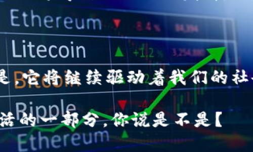 区块链心得体会

区块链，这个词在近年来被反复提及，无论是科技公司、金融机构，还是普通大众，似乎都在为这项技术所吸引。不夸张地说，区块链已经成为了一个时代的标志，深刻影响着我们的生活和工作。从一个普通用户的角度来讲，我对区块链的理解和体会，真的可以说是相当复杂又丰富。

初识区块链

说真的，最初我对区块链的了解仅限于比特币和一些关于“矿工”的概念。每当有人提到“去中心化”，“智能合约”，我就感觉这好像离我很远。不过，随着自我学习的深入，我发现其实区块链的核心理念是非常简单的，那就是通过一种去中心化的方式来确保数据的安全和可追溯性。

区块链的应用场景

慢慢地，我开始了解到区块链不仅仅停留在虚拟货币的世界。实际上，区块链技术可以被广泛应用于很多行业，从金融、医疗到供应链管理等。例如，使用区块链进行药品追溯，可以有效解决假药问题；而在供应链中，所有参与者都可以实时看到货物的状态和流转情况，大大提升了透明度和效率。

个人理财与投资的变化

说到我个人的理财和投资，区块链技术带来了很大的启发。以前我只关注传统的股票和基金，但随着对区块链的了解，我逐渐开始接触一些基于区块链的金融产品。在这个崭新的领域，确实有一些投资机会，但我始终保持谨慎。因为这个行业的波动性确实很大，很多项目的可行性和安全性还有待考证。

区块链的挑战

虽说区块链有很多优点，但它的挑战也是不容忽视的。比如，技术的复杂性使得许多人仍然无法完全理解和使用这项技术。此外，法律法规的滞后、信息的隐私和安全问题，以及市场的不成熟，都是区块链要面对的现实挑战。

未来展望

总的来说，我对区块链的未来充满期待。虽然现在听起来可能有些遥远，但我相信随着技术的不断发展，区块链的应用会越来越广泛，潜力也将得到更充分的发挥。无论是为我们提供更安全透明的金融服务，还是在其他行业中提升效率，我觉得它的前景都是值得期待的。

结语

区块链让我学会了思考和分析，更让我认识到了科技的力量。未来的世界，会因为区块链而发生哪些变化，谁也无法预料，但可以肯定的是，它将继续驱动着我们的社会向前发展。就像我在学习过程中所感悟的那样，唯有不断学习，才能跟上时代的步伐。

无论你是茶余饭后对区块链有些好奇的普通人，还是在专业领域深耕的行家，都值得去关注和了解这项技术。区块链或许正是你未来生活的一部分，你说是不是？