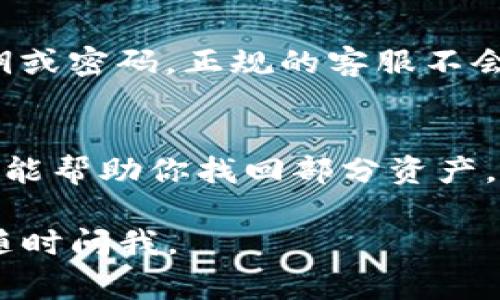 如果你的TP钱包资产被盗了，首先不要慌张，及时采取行动是非常重要的。以下是一些建议，帮助你与TP钱包客服联系以寻求帮助。

1. 访问官方网站
首先，你可以访问TP钱包的官方网站。这是获取正确联系信息的最佳途径。通常，官方网站上会提供客服热线、电子邮件地址或在线客服的链接。

2. 使用官方社交媒体
TP钱包可能在社交媒体上也有官方账号，比如Facebook、Twitter等。通过这些平台，你可以快速找到客服的联系方式，有时他们会通过这些平台提供帮助和支持。

3. 通过APP内联系
如果你仍然可以访问TP钱包的应用程序，许多数字钱包会在应用程序内提供客服功能。你可以查找“帮助”或“联系客服”选项，通常在设置菜单中。

4. 邮件联系客服
如果你找不到其他的联系方式，发送一封邮件给客服也是一个好选择。在邮件中，尽量详细描述你的问题，包括账号信息、交易记录等，越详细越好，客服能更快地为你提供帮助。

5. 保护你的信息
在联系客服时，请注意保护你的个人信息。不要在不安全的渠道上分享你的私钥或密码，正规的客服不会要你提供这些信息。

总结
资产被盗是一件非常紧急和敏感的事情，尽快联系TP钱包客服并采取措施或许能帮助你找回部分资产。同时，将来一定要保持警惕，定期更新安全措施，比如使用复杂密码和双重验证。

希望这些信息能够帮助你处理TP钱包资产被盗的问题！如果有其他疑问，欢迎随时问我。