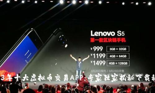 2023年十大虚拟币交易APP：专家独家揭秘下载秘诀！