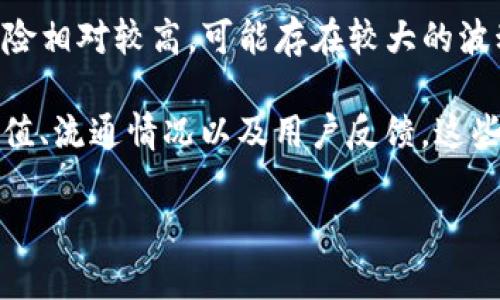 关于TP钱包新币的市场级别，并没有固定的标准，因为不同的币种在不同平台上的表现和分类会有所不同。一般来说，数字货币市场可以大致分为以下几个级别：

1. **一级市场（主流币种）**：这类币种通常在市值、交易量、用户基础等方面具有很高的认可度，一般指比特币（BTC）、以太坊（ETH）等知名度较高的币种。

2. **二级市场（中小型币种）**：这类币种通常市值较小，但在特定社区或应用场景中有一定的影响力，例如一些新兴的DeFi项目、NFT相关币种等。

3. **三级市场（初创币种）**：这些币种通常是新推出的项目，市值较低，风险相对较高，可能存在较大的波动性和投机性。

如果你想了解某个具体的新币在TP钱包的市场级别，建议查看该币种的市值、流通情况以及用户反馈。这些信息通常可以在各大交易所的官方网站或者币圈相关社区及论坛中找到。

如果你还有更多关于数字货币或者具体币种的问题，欢迎随时问我！