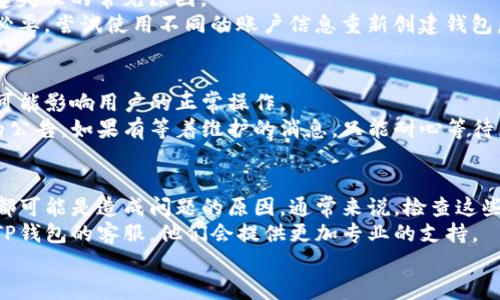 创建TP钱包失败可能有多种原因，虽然具体情况可能因人而异，但我们可以一起探讨一些常见的问题和解决方案。如果你最近在尝试创建TP钱包时遇到了困难，以下是一些可能的原因及解决方法，希望对你有帮助。

1. 网络问题
首先，网络连接是一个非常常见的问题。如果你的网络不稳定或者信号较差，可能会导致创建钱包的请求没有成功返回，进而出现失败提示。
解决方法：确保你有一个稳定且快速的网络连接。你可以尝试重启路由器，或者更换网络环境，看看问题是否可以得到解决。

2. 应用版本问题
此外，TP钱包的版本也可能影响创建钱包的成功率。如果你使用的是旧版本的应用，可能会存在一些bug，导致无法顺利创建钱包。
解决方法：访问应用商店，确保你下载的是TP钱包的最新版本。如果不是，更新你的应用，看看问题是否得到改善。

3. 系统兼容性
另一个可能的原因是系统兼容性的问题。某些手机或操作系统可能与TP钱包不完全兼容，从而在创建钱包时出现问题。
解决方法：检查TP钱包的官方网站，查看该应用支持的系统版本。如果你的手机系统不符合要求，考虑升级你的设备或者寻找其他钱包应用。

4. 密码设置问题
在创建钱包过程中，设置密码是一个重要步骤。如果你设置的密码不符合系统的要求，比如太简单或者太短，也有可能导致创建失败。
解决方法：尝试使用一个更复杂的密码，包含字母、数字和特殊字符，并确保密码长度达到要求。

5. 个人信息输入错误
在创建钱包的过程中，输入个人信息（如邮箱、手机号码等）时出现错误，也是导致创建失败的常见原因。
解决方法：逐步核对你输入的信息，确保没有拼写错误或格式不正确的地方。如果有必要，尝试使用不同的账户信息重新创建钱包。

6. 服务器故障
最后，TP钱包的服务器问题也是不容忽视的一个原因。有时，服务器维护或临时故障可能影响用户的正常操作。
解决方法：你可以访问TP钱包的社交媒体或官方网站，查看是否有关于服务器问题的公告。如果有等着维护的消息，只能耐心等待。

总结
创建TP钱包失败可能是由多种因素导致的，从网络连接、应用版本到个人信息设置，都可能是造成问题的原因。通常来说，检查这些细节后，你应该能找到解决办法。
当然，如果你在尝试了以上方法仍然无效，不妨去官网查阅帮助文档，或者直接联系TP钱包的客服，他们会提供更加专业的支持。
记得保持耐心，钱包也许会在下次尝试时顺利创建。好运！