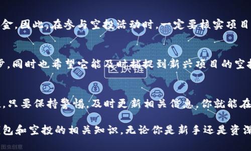 在讨论TP钱包是否有空投之前，我们首先得搞清楚什么是“空投”。简单来说，空投是指项目方向区块链钱包的用户免费分发代币或NFT，以此来推广自己的项目或者奖励用户。

1. 什么是TP钱包？
TP钱包是一款流行的数字货币钱包，支持多种区块链资产的存储、管理和交易。它的用户界面友好，操作简单，适合新手及资深用户，因而受到许多区块链爱好者的青睐。

2. TP钱包的特点
TP钱包不仅支持多种币种，还具有去中心化功能，让用户掌握自己的私钥。除此之外，它还有许多便捷的功能，比如快速交换资产、查看市场行情等等，很多用户都表示用起来非常顺手。

3. TP钱包是否有空投？
关于TP钱包空投的情况，这要根据具体的项目和时间周期来判断。一般来说，TP钱包本身不会直接进行空投，但持有者或用户在参与某些项目时有可能会因为持有TP钱包而获得空投。

4. 如何参与空投？
说到空投，如何参与这些活动就显得尤为重要了。首先，用户需要关注某些区块链项目的官方通告，通常这些项目会在社交媒体平台上发布空投信息。你可以关注它们的推特、Telegram群组等，第一时间获取最新消息。

5. 参与空投的秘诀
其实参与空投不仅仅是运气，有一些“小秘诀”可以帮助你更好地获取空投：
ul
    li活跃参与社群：很多项目会根据用户在社群中的表现来分配空投，你可以积极参与讨论，展示自己的热情。/li
    li保持钱包地址更新：不少项目会要求你在特定期限内使用某个地址，所以一定要确保你的钱包地址是最新的。/li
    li了解项目背景：对于即将发布的空投项目，提前了解它们的白皮书和团队信息，可以帮助你决策是否参与。/li
/ul

6. 小心诈骗
空投虽然有吸引力，但也要小心网络诈骗。很多不法分子会假借空投的名义骗取用户的私钥或者资金。因此，在参与空投活动时，一定要核实项目信息，确保对方是可信的。

7. TP钱包的未来展望
随着区块链技术不断发展，TP钱包也在不断演进。我们可以期待它在用户体验、安全性等方面进一步，同时也希望它能及时捕捉到新兴项目的空投机会，让用户更好地参与进来。

8. 结论
总的来说，TP钱包本身并不直接进行空投，但用户在参与其他项目时可能会用到TP钱包来接收空投。只要保持警惕，及时更新相关信息，你就能在这个充满潜力的市场中找到属于自己的机会。

在这一片内容里，你可以看到关于TP钱包的各种信息。我希望这些内容可以帮助你更好地理解TP钱包和空投的相关知识，无论你是新手还是资深用户。只要掌握了一些技巧，你就能在这个快速发展的数字货币世界中立足，获得更多的投资机会。