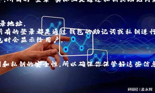 关于TP钱包（Trust Wallet），如果你想知道是否能够查找到登录地址，这里有一些信息可以帮助你理解。

### TP钱包的基本功能
TP钱包是一款流行的加密货币钱包，主要用于存储、管理和交易各种数字资产。用户在安装和使用TP钱包时，需要创建一个钱包地址，这个地址是与区块链相关的，不同于传统的网络登录地址。

### 登录地址的概念
在传统的在线服务中，登录地址通常是一个URL，用户通过这个地址进行访问和登录。在TP钱包中，所谓的“登录”实际上是通过私钥或助记词来访问你的钱包，并不是通过一个具体的网址。这种设计是为了保障用户的资产安全。

### 能否查找到登录地址？
1. **钱包地址**: 你可以查看和共享你的钱包地址，这是公开的，用于接收资产。但这并不是登录地址。
2. **安全性**: TP钱包并不提供直接的“登录地址”查看选项，因为这涉及用户的隐私和安全。所有的登录都是通过钱包的助记词或私钥进行。
3. **备份与恢复**: 一般来说，用户通过助记词或者私钥进行备份和恢复，这些信息在创建钱包时会显示给用户。

### 结论
简而言之，你无法在TP钱包中查找到一个类似于传统服务的登录地址。你的“登录”依赖于助记词和私钥的安全性，所以确保你保管好这些信息。如果有任何疑问或者需要帮助，建议访问TP钱包的官方网站或者相关社区论坛获取更多支持。

希望这些信息对你有所帮助！如果还有其他问题，随时问我。