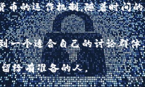 jiaotong数字货币讨论群，用户交流，投资策略/jiaotong

什么是数字货币讨论群？
数字货币讨论群，简单来说，就是一个专门为对数字货币（如比特币、以太坊等）感兴趣的朋友们提供的交流平台。在这里，你可以和其他投资者分享你的想法、讨论市场动态、分析价格走势，甚至聊天八卦，真的就像一个数码时代的投资茶话会。

加入数字货币讨论群的好处
首先，加入这样一个群体，可以让你获取最新的市场信息。在传统的投资中，信息就是金钱，及时了解市场动态可以帮助你做出更明智的决策。其次，在群里，你还能结识到很多志同道合的朋友，大家可以互相帮助，共同增长。就像那句老话说的，众人拾柴火焰高，有了更多人的智慧，投资的成功率当然要高一些。

如何找到合适的数字货币讨论群？
想找到合适的讨论群，有几个小窍门。首先，可以在社交媒体平台上搜索相关的关键词，比如“数字货币投资群”、“比特币交流群”等。在这些平台上，常常会有很多人分享他们的群链接。此外，一些专业的数字货币论坛，如Reddit、Bitcointalk等，也经常会有群组的推荐。说真的，网上的资源真的是丰富得让人目不暇接，但要耐心筛选哦，因为并不是每个群都能提供优质的讨论。

如何在群里发声？
进入群聊后，常常会有一种想要融入的冲动。这时候，不妨先观察一下群里的氛围。有的群比较活跃，你可以随时插话；有的群则比较安静，适合沉默观察。无论如何，记得尊重每个人的观点，适当表达自己的看法，但不要太过激进。毕竟在投资这种事上，各人的观点差异大得很，你懂的，大家的投资经历和心理承受能力都不同。

讨论中的注意事项
在讨论中，有几点需要特别注意。首先，不要盲目跟风。网络上信息泛滥，有的时候太过激动的建议和评论可能并不是基于理性分析。其次，注意保护自己的隐私。有些群可能会有“打探”个人信息的情况，所以一定要保持警惕。同时，遵守群规，好好维护群里的氛围，不要引发争吵和恶性竞争。毕竟，我们的目标是共同学习、共同进步，不是吗？

线上群和线下聚会
如果你在一个特别活跃的群里，可能会遇到一些线下聚会的机会。线上聊天固然方便，但能和人面对面交流的机会还是特别难得。通过线下聚会，你不仅可以加深彼此之间的了解，也能扩大自己的社交圈子。在这样的聚会上，你可能会遇到一些行业专家或者成功的投资者，听听他们的经验分享，收获良多。

思考与自我提升
参加数字货币讨论群，不仅仅是为了获取信息，更重要的是在这个过程中提升自己的思考能力。在群里的讨论中，积极参与，可以激发你对市场的思考，让你更深入理解数字货币的运作机制。随着时间的推移，你会发现自己对于市场走势的判断也逐渐变得更加敏锐和准确。

总结
总之，数字货币讨论群就像一片广阔的海洋，等待着你去探索。在这里，你可能会遇到挑战，也会结识到朋友，收获到知识。不论你是刚入门的小白，还是经验丰富的投资者，找到一个适合自己的讨论群体，都是非常重要的。相信在这个过程中，你一定会收获满满，成为一个更优秀的数字货币投资者！

所以，如果你还没有加入这样一个讨论群，不妨趁现在行动起来，找到志同道合的小伙伴，共同探讨这个新兴市场的奥秘吧！记得，保持好奇心和学习的态度，未来的机会永远留给有准备的人。