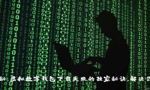 专家揭秘：虚拟数字钱包下载失败的独家秘诀，解决你的烦恼