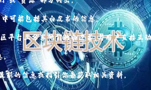 TP钱包（TP Wallet）是一种加密货币钱包，专注于支持多种区块链资产的管理和交易。在许多加密货币项目中，白皮书是一个非常重要的文档，它详细阐述了项目的背景、技术架构、经济模型以及未来的发展规划。

截至我的知识截至日期（2023年10月），TP钱包的官方网站和相关资料中可能会包含其白皮书或其相关文档，但具体情况还需你访问TP钱包的官方网站或相关的社交媒体渠道来确认。 

如果你在找寻 TP 钱包的白皮书，可以按照以下步骤寻找：

1. **访问官方网站**：前往 TP 钱包的官方网站（如有）。白皮书一般会在“关于我们”或“资源”部分列出。

2. **社交媒体渠道**：关注 TP 钱包的官方社交媒体账号，市场推广活动或者更新中可能包括其白皮书的信息。

3. **社区论坛**：许多加密货币项目都会在 Reddit、Telegram 或 Discord 等社区平台上分享他们的白皮书，与用户直接互动。

4. **技术文档**：除了白皮书外，技术文档、常见问题及指南中也可能提供相关信息。

如果找不到白皮书，你可以考虑直接联系官方客服或社区支持，通常他们可以提供最新的信息或指引你去获取相关资料。