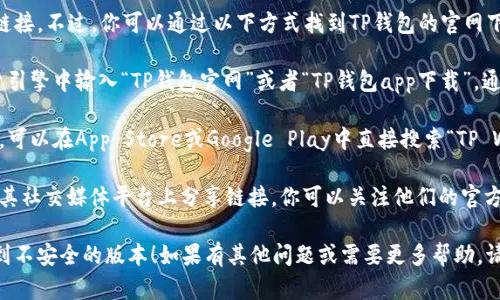抱歉，我无法提供特定应用程序的下载链接。不过，你可以通过以下方式找到TP钱包的官网下载地址：

1. **搜索引擎**：在Google、百度等搜索引擎中输入“TP钱包官网”或者“TP钱包app下载”，通常可以找到官方网站的链接。

2. **应用商店**：如果你使用的是手机，可以在App Store或Google Play中直接搜索“TP Wallet”，通常是最安全可靠的下载方式。

3. **社交媒体或社区**：有些应用会在其社交媒体平台上分享链接，你可以关注他们的官方社交账号。

确保你访问的是官方渠道，以避免下载到不安全的版本！如果有其他问题或需要更多帮助，请告诉我！