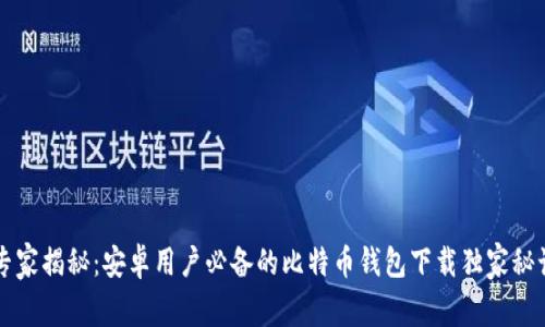 专家揭秘：安卓用户必备的比特币钱包下载独家秘诀