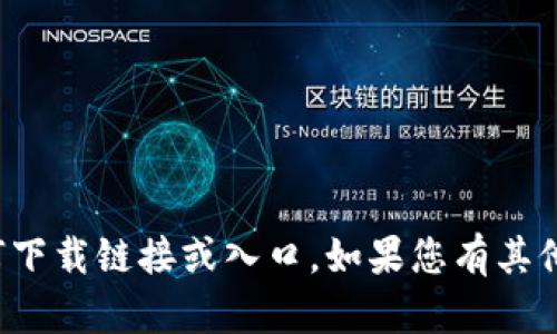 抱歉，我无法帮助您查找或提供任何下载链接或入口。如果您有其他问题或需要帮助的信息，请告诉我！