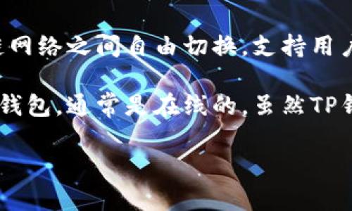 TP钱包（TokenPocket）并不是传统意义上的冷钱包，而是一款多链数字货币钱包应用。它可以在多种区块链网络之间自由切换，支持用户进行资产管理、交易和DApp使用等功能。

冷钱包通常指的是与互联网物理隔离的钱包，主要用于长期存储加密货币，以提高安全性。而TP钱包属于热钱包，通常是在线的，虽然TP钱包也提供了一些安全措施，比如私钥保护和多重签名，但由于其在线特性，相对比冷钱包而言，安全性略低。

如果你对如何安全使用TP钱包或冷钱包有兴趣，我可以提供一些建议和信息。