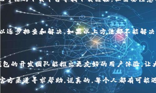 在使用苹果手机时，如果你遇到了无法下载TP钱包的问题，不用担心，有许多解决方案可以帮助你。接下来，我们将逐步分析可能的原因并提供解决办法。

为什么苹果手机无法下载TP钱包？

首先，让我们探讨一下为何苹果设备可能无法下载TP钱包。通常情况下，这个问题可能由以下几个原因造成：

1. **地区限制**：某些应用程序在特定地区可能无法下载。如果你的Apple ID地区设置与TP钱包不匹配，你将无法在App Store中找到它。

2. **软件版本**：TP钱包可能需要特定的iOS版本。如果你的苹果手机的软件版本过旧，可能会导致无法下载。

3. **存储空间不足**：有时候，手机存储空间不足也会阻止应用程序的下载。

4. **网络连接问题**：不稳定的网络连接可能会导致下载失败。

5. **App Store设置**：如果你的App Store设置有误，也可能会导致无法下载某些应用。

解决方案一：检查地区设置

首先，检查你的Apple ID的地区设置。可以按照以下步骤操作：

1. 打开i设置/i应用。
2. 点击你的姓名，进入iApple ID/i设置。
3. 选择i媒体与购买/i，然后检查你的地区或国家设置。

如果需要更改地区，记得备份你的数据，因为更改地区可能会影响某些应用程序和资料。

解决方案二：更新iOS版本

确保你的iphone系统是最新版本。你可以通过以下步骤检查并更新：

1. 打开i设置/i，选择i通用/i。
2. 点击i软件更新/i，检查是否有更新可用。

通常情况下，保持设备更新能够确保更好的兼容性和功能。

解决方案三：释放存储空间

存储空间不足有时也会导致应用下载失败。你可以通过下面的方法释放空间：

1. 移除不常用的应用； 
2. 清理相册，删除不需要的照片和视频；
3. 备份重要资料到云端或者电脑，然后删除本地文件。

解决方案四：检查网络连接

如果你的网络连接不稳定，可能会导致下载失败。尝试使用不同的Wi-Fi网络，或者切换到移动数据下载。

你也可以尝试重启路由器更新网络连接，或者重置网络设置。在i设置/i中选择i通用/i，然后找到i重置/i来进行操作。

解决方案五：调整App Store设置

如果你的App Store设置出现问题，你可以尝试退出并重新登录Apple ID。

1. 在i设置/i中，点击iApple ID/i，然后滚动到底部选择i退出登录/i。
2. 重新启动你的设备，然后再次登录。

如何手动下载TP钱包

有时候，如果在App Store中无法找到TP钱包，可以尝试在其官方网站或其他可信的下载平台寻找下载链接。但需要注意的是，这种方法可能存在一定的风险，务必要确保下载来源的安全性。

总之，

虽然苹果手机无法下载TP钱包的原因可能有很多，但通过上述的方法，你可以逐步排查和解决。如果以上方法都不能解决你的问题，可能需要联系苹果客服或者TP钱包的支持团队，获取专业的帮助。

未来可能的解决方案

随着技术的发展，手机应用程序的下载问题也在不断改进。希望Apple和TP钱包的开发团队能推出更友好的用户体验，让大家可以更为顺畅地下载和使用各种应用。

如果你在使用TP钱包过程中，遇到其他功能性的问题，也可以在社区论坛或官方渠道寻求帮助。说真的，每个人都有可能遇到这些麻烦，我们不必太过担心，耐心找出解决方案，一切都会好的。