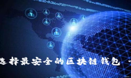 专家揭秘：如何选择最安全的区块链钱包 - 独家秘诀分享